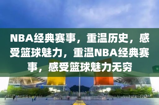 NBA经典赛事，重温历史，感受篮球魅力，重温NBA经典赛事，感受篮球魅力无穷