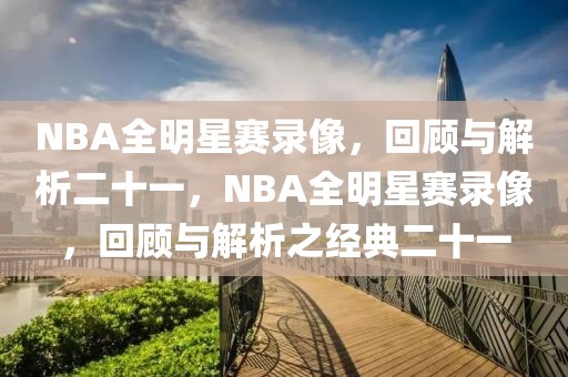 NBA全明星赛录像，回顾与解析二十一，NBA全明星赛录像，回顾与解析之经典二十一