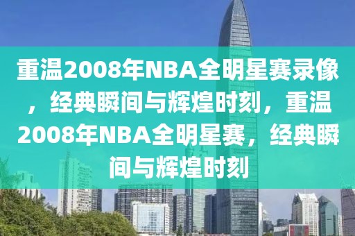 重温2008年NBA全明星赛录像，经典瞬间与辉煌时刻，重温2008年NBA全明星赛，经典瞬间与辉煌时刻