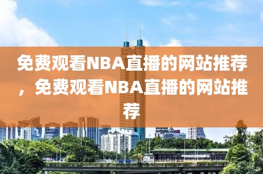 免费观看NBA直播的网站推荐，免费观看NBA直播的网站推荐