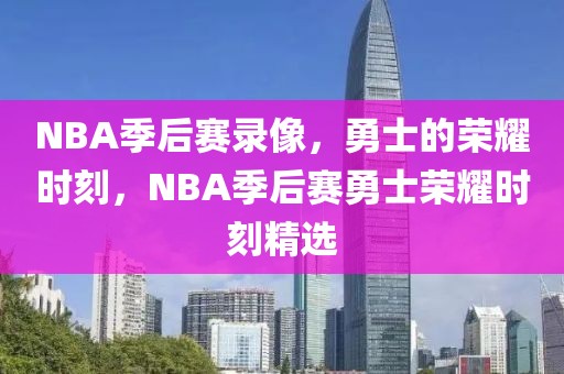 NBA季后赛录像，勇士的荣耀时刻，NBA季后赛勇士荣耀时刻精选