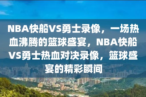 NBA快船VS勇士录像，一场热血沸腾的篮球盛宴，NBA快船VS勇士热血对决录像，篮球盛宴的精彩瞬间