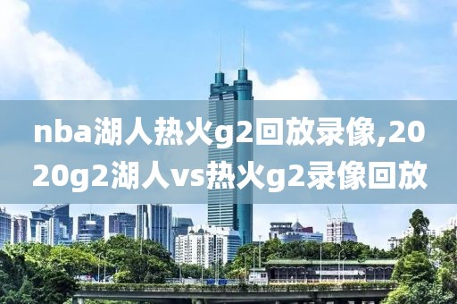 nba湖人热火g2回放录像,2020g2湖人vs热火g2录像回放