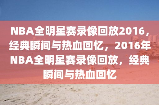 NBA全明星赛录像回放2016，经典瞬间与热血回忆，2016年NBA全明星赛录像回放，经典瞬间与热血回忆