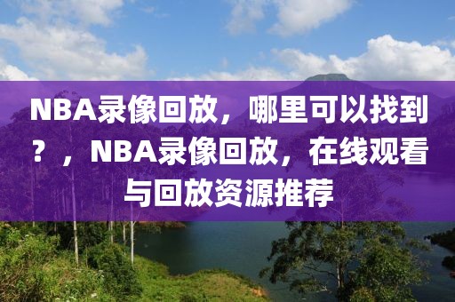 NBA录像回放，哪里可以找到？，NBA录像回放，在线观看与回放资源推荐