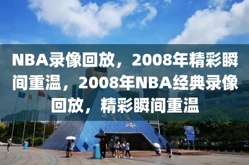 NBA录像回放，2008年精彩瞬间重温，2008年NBA经典录像回放，精彩瞬间重温