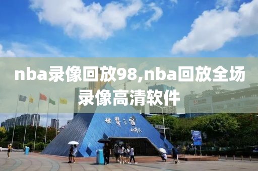 nba录像回放98,nba回放全场录像高清软件