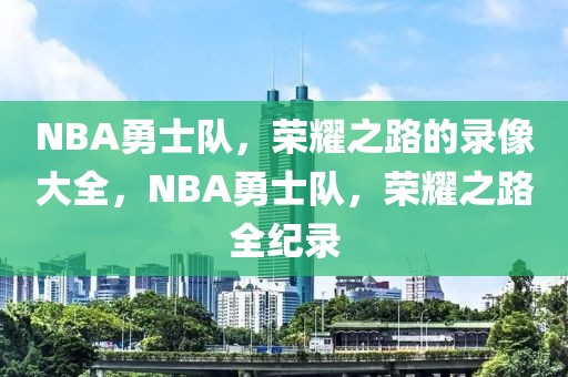 NBA勇士队，荣耀之路的录像大全，NBA勇士队，荣耀之路全纪录