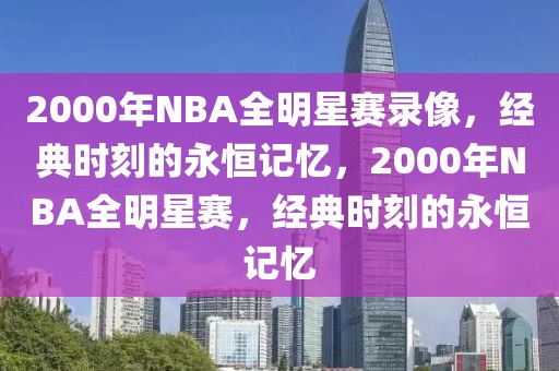 2000年NBA全明星赛录像，经典时刻的永恒记忆，2000年NBA全明星赛，经典时刻的永恒记忆