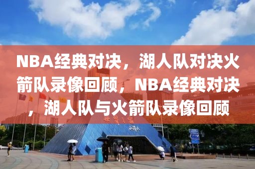 NBA经典对决，湖人队对决火箭队录像回顾，NBA经典对决，湖人队与火箭队录像回顾