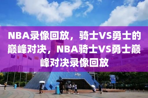 NBA录像回放，骑士VS勇士的巅峰对决，NBA骑士VS勇士巅峰对决录像回放