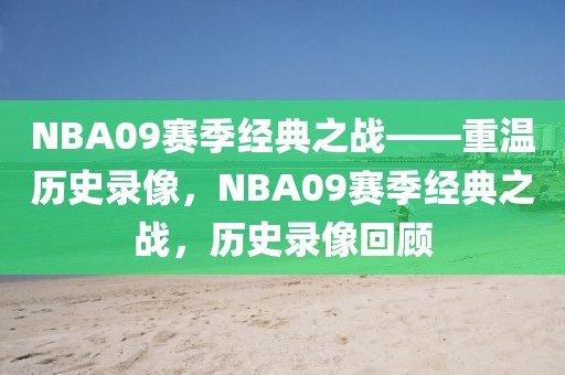 NBA09赛季经典之战——重温历史录像，NBA09赛季经典之战，历史录像回顾