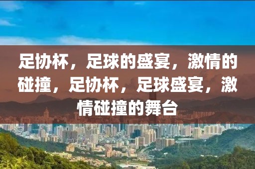 足协杯，足球的盛宴，激情的碰撞，足协杯，足球盛宴，激情碰撞的舞台