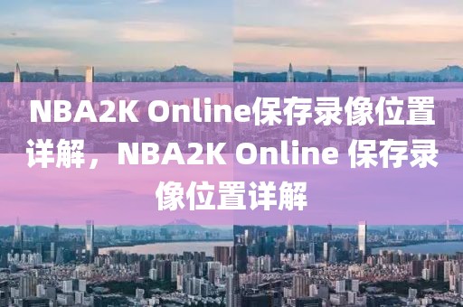 NBA2K Online保存录像位置详解，NBA2K Online 保存录像位置详解