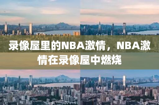 录像屋里的NBA激情，NBA激情在录像屋中燃烧