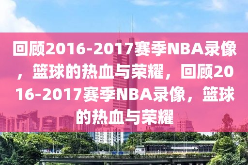 回顾2016-2017赛季NBA录像，篮球的热血与荣耀，回顾2016-2017赛季NBA录像，篮球的热血与荣耀