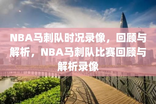 NBA马刺队时况录像，回顾与解析，NBA马刺队比赛回顾与解析录像