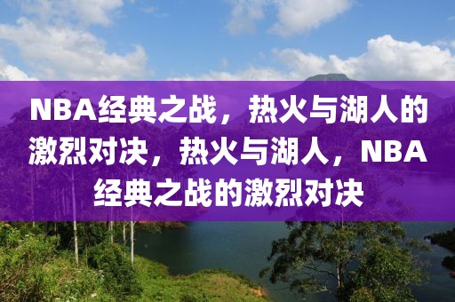 NBA经典之战，热火与湖人的激烈对决，热火与湖人，NBA经典之战的激烈对决