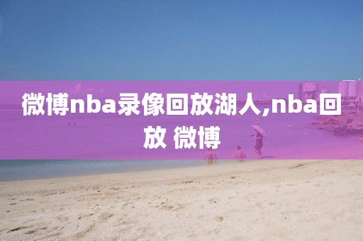 微博nba录像回放湖人,nba回放 微博