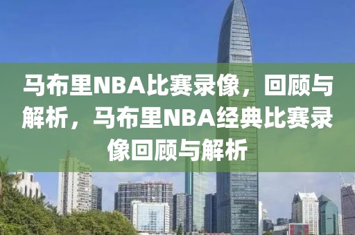 马布里NBA比赛录像，回顾与解析，马布里NBA经典比赛录像回顾与解析