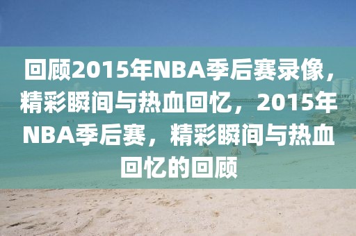 回顾2015年NBA季后赛录像，精彩瞬间与热血回忆，2015年NBA季后赛，精彩瞬间与热血回忆的回顾