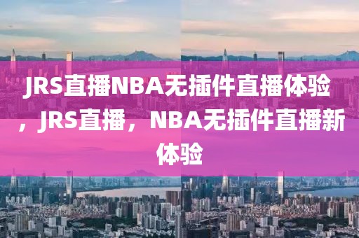 JRS直播NBA无插件直播体验，JRS直播，NBA无插件直播新体验