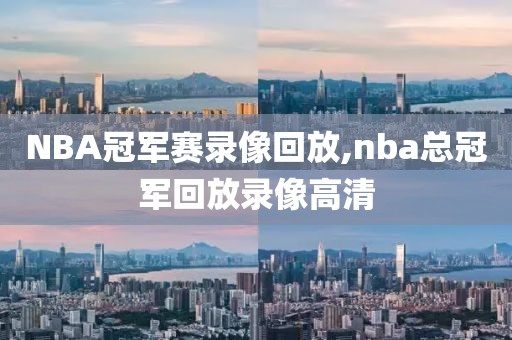 NBA冠军赛录像回放,nba总冠军回放录像高清