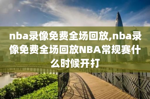 nba录像免费全场回放,nba录像免费全场回放NBA常规赛什么时候开打