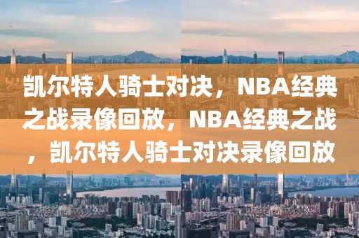 凯尔特人骑士对决，NBA经典之战录像回放，NBA经典之战，凯尔特人骑士对决录像回放