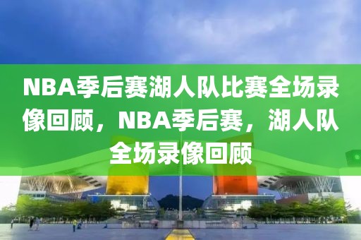 NBA季后赛湖人队比赛全场录像回顾，NBA季后赛，湖人队全场录像回顾