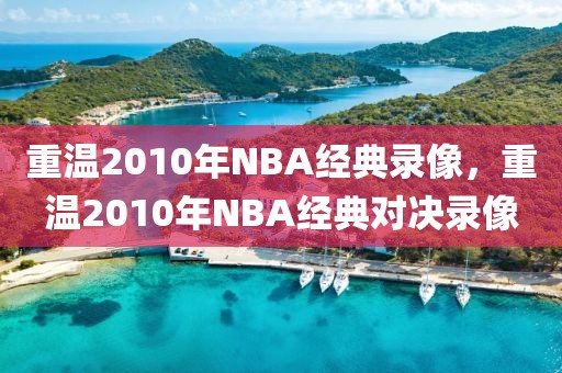 重温2010年NBA经典录像，重温2010年NBA经典对决录像