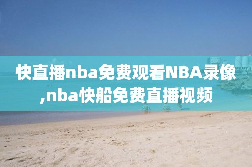 快直播nba免费观看NBA录像,nba快船免费直播视频