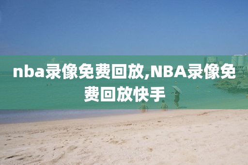 nba录像免费回放,NBA录像免费回放快手