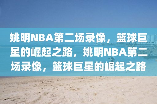 姚明NBA第二场录像，篮球巨星的崛起之路，姚明NBA第二场录像，篮球巨星的崛起之路