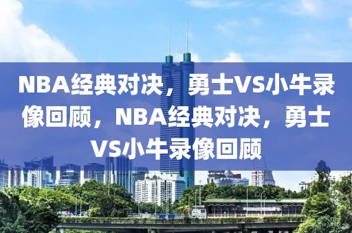 NBA经典对决，勇士VS小牛录像回顾，NBA经典对决，勇士VS小牛录像回顾