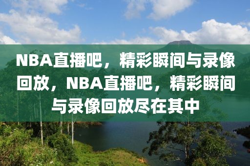 NBA直播吧，精彩瞬间与录像回放，NBA直播吧，精彩瞬间与录像回放尽在其中