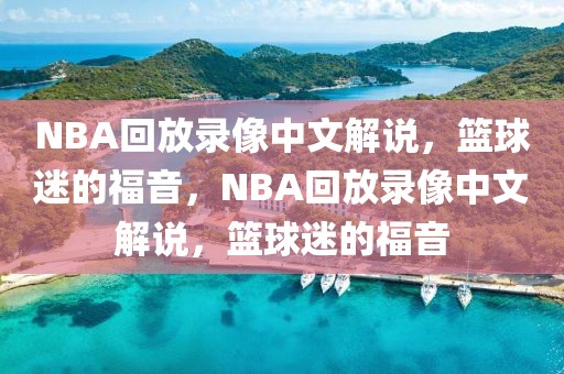 NBA回放录像中文解说，篮球迷的福音，NBA回放录像中文解说，篮球迷的福音