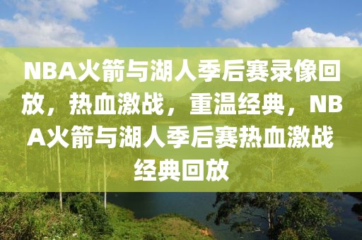 NBA火箭与湖人季后赛录像回放，热血激战，重温经典，NBA火箭与湖人季后赛热血激战经典回放