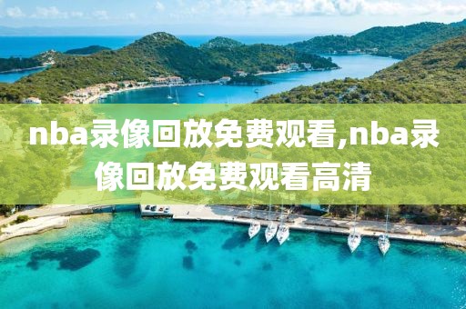 nba录像回放免费观看,nba录像回放免费观看高清