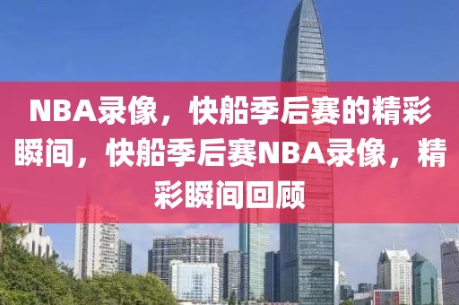 NBA录像，快船季后赛的精彩瞬间，快船季后赛NBA录像，精彩瞬间回顾