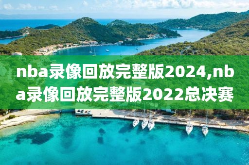 nba录像回放完整版2024,nba录像回放完整版2022总决赛