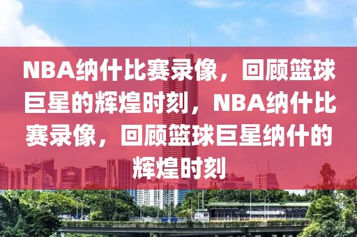 NBA纳什比赛录像，回顾篮球巨星的辉煌时刻，NBA纳什比赛录像，回顾篮球巨星纳什的辉煌时刻