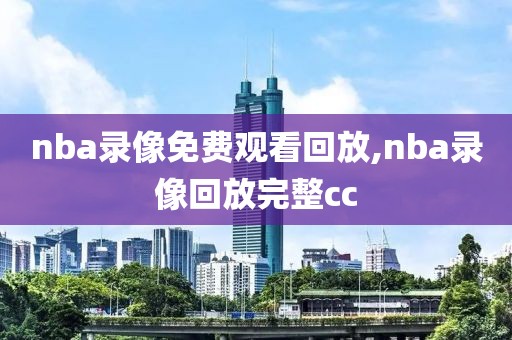 nba录像免费观看回放,nba录像回放完整cc