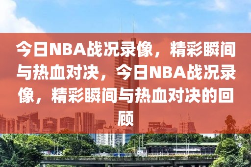 今日NBA战况录像，精彩瞬间与热血对决，今日NBA战况录像，精彩瞬间与热血对决的回顾