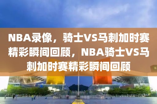 NBA录像，骑士VS马刺加时赛精彩瞬间回顾，NBA骑士VS马刺加时赛精彩瞬间回顾