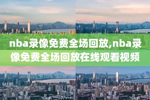 nba录像免费全场回放,nba录像免费全场回放在线观看视频