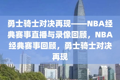 勇士骑士对决再现——NBA经典赛事直播与录像回顾，NBA经典赛事回顾，勇士骑士对决再现