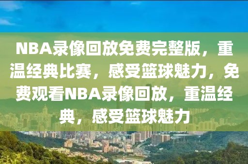 NBA录像回放免费完整版，重温经典比赛，感受篮球魅力，免费观看NBA录像回放，重温经典，感受篮球魅力