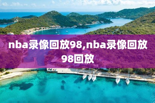 nba录像回放98,nba录像回放98回放