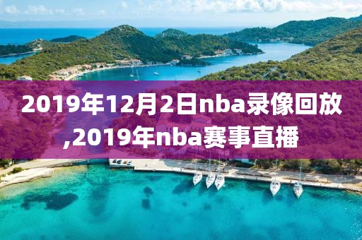 2019年12月2日nba录像回放,2019年nba赛事直播